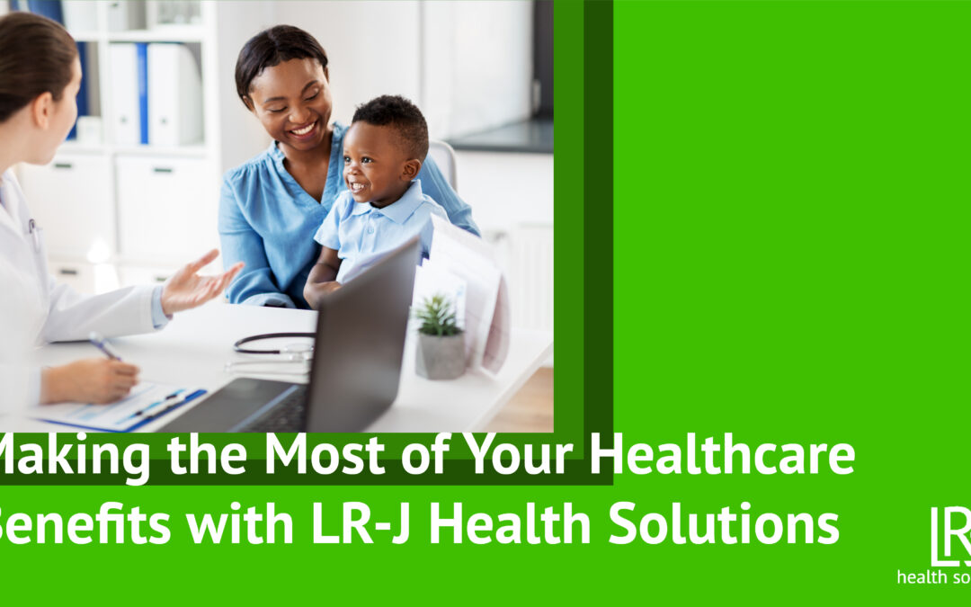 Making the Most of Your Healthcare Benefits with LR-J Health Solutions